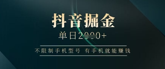 抖音掘金单日收益上千，不限制手机型号，有手机就能挣钱【揭秘】-鲲鹏云网创