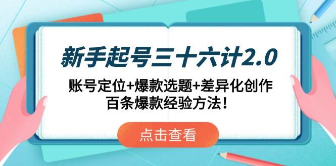 （14666期）新手起号三十六计2.0：账号定位+爆款选题+差异化创作，百条爆款经验方法！-鲲鹏云网创