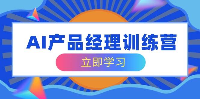 AI产品经理训练营，全面掌握核心知识体系，轻松应对求职转行挑战-鲲鹏云网创