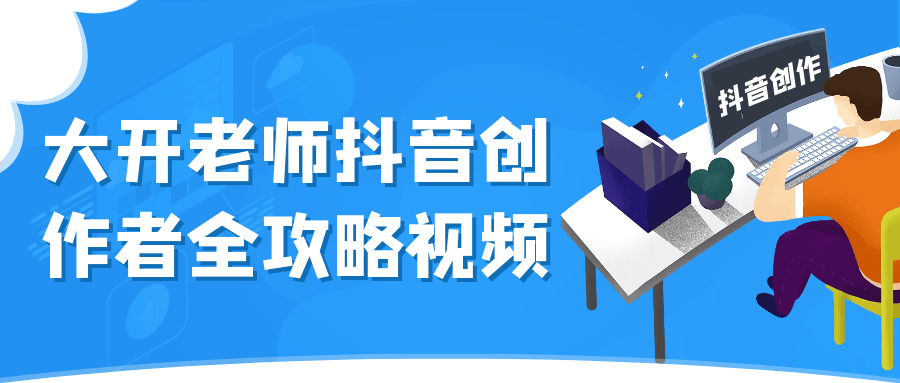 大开老师抖音创作者全攻略视频-鲲鹏云网创