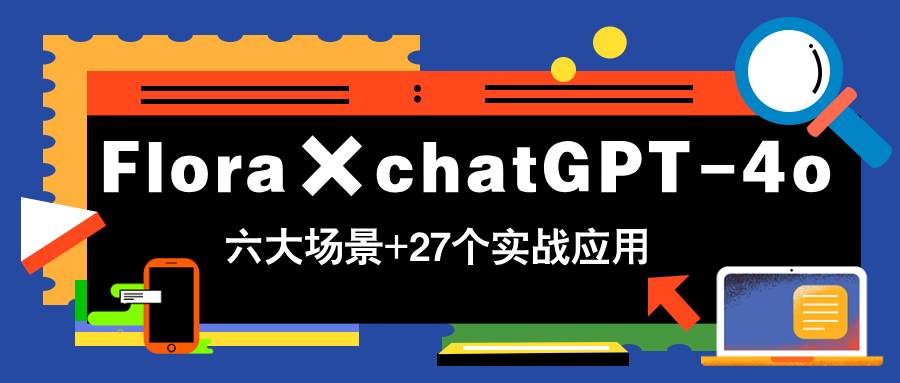 （14668期）Flora×chatGPT-4o，带你玩转六大场景的27个实战应用，学完立即变现-鲲鹏云网创