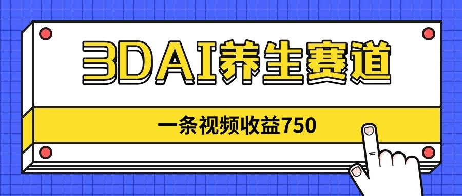 （14451期）3DAI养生赛道，一条视频赚了750，新蓝海，目前做的人不多！-鲲鹏云网创