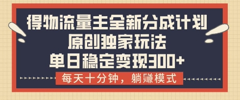 得物流量主全新分成计划模式，原创独家玩法，每天十分钟，躺挣模式，单日稳定变现3张+【揭秘】-鲲鹏云网创