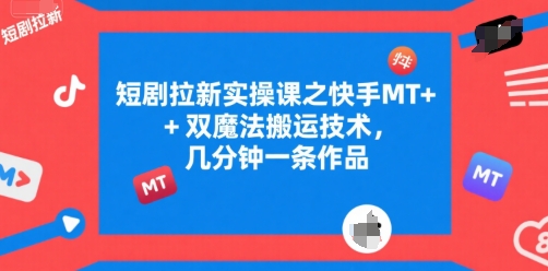 短剧拉新实操课之快手MT+双魔法搬运技术，几分钟一条作品-鲲鹏云网创