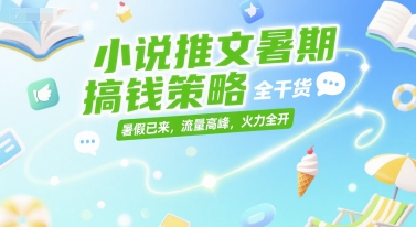 小说推文暑期搞钱策略，全干货，暑假已来，流量高峰，火力全开-鲲鹏云网创