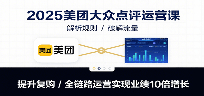 2025美团大众点评运营课：解析规则/破解流量/提升复购/全链路运营实现业绩10倍增长-鲲鹏云网创