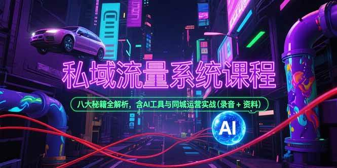 （15284期）私域流量系统课程，八大秘籍全解析，含AI工具与同城运营实战(录音+资料)-鲲鹏云网创