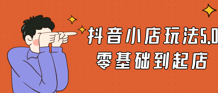 抖音小店玩法5.0零基础到起店-鲲鹏云网创