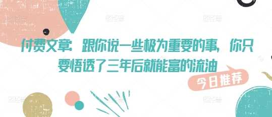 付费文章：跟你说一些极为重要的事，你只要悟透了 三年后 就能富的流油-鲲鹏云网创