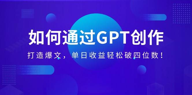 （14228期）如何通过GPT创作，打造爆文，单日收益轻松破四位数！-鲲鹏云网创