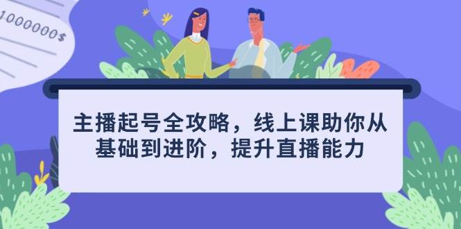 （14621期）主播起号全攻略，线上课助你从基础到进阶，提升直播能力-鲲鹏云网创