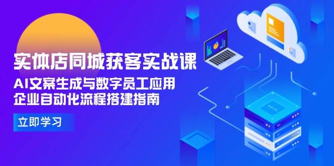 （15139期）实体店同城获客实战课，AI文案生成与数字员工应用,企业自动化流程搭建指南-鲲鹏云网创