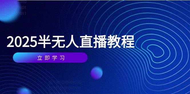 （14662期）半无人直播课(2025/4月) 基础到实操全覆盖，选品/剪辑/直播搭建与话术训练-鲲鹏云网创