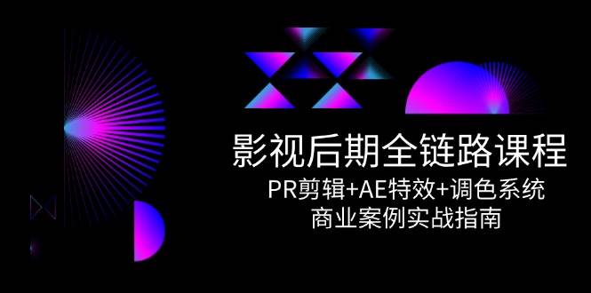 影视后期全链路课程，PR剪辑+AE特效+调色系统，商业案例实战指南-鲲鹏云网创