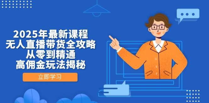 （14378期）2025年最新课程，无人直播带货全攻略，从零到精通，高佣金玩法揭秘-鲲鹏云网创