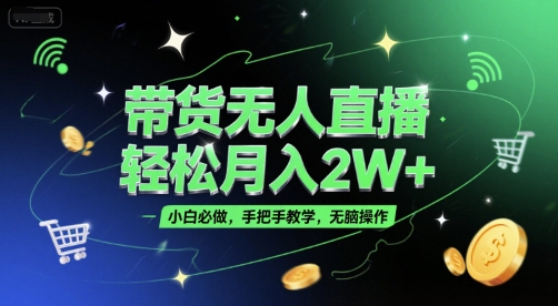 带货无人直播，轻松月入2W+，小白必做，手把手教学，无脑操作(附学习资料)-鲲鹏云网创