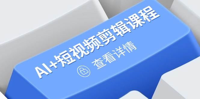 （14562期）从入门到精通，AI+短视频剪辑课程，掌握账号运营直播技巧，打造爆款-鲲鹏云网创