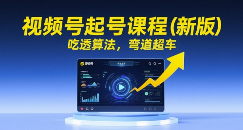 视频号起号课程（新版），吃透算法，弯道超车-鲲鹏云网创