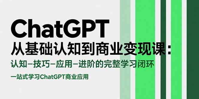 （15483期）ChatGPT从基础认知到商业变现课：认知-技巧-应用-进阶的完整学习闭环-鲲鹏云网创
