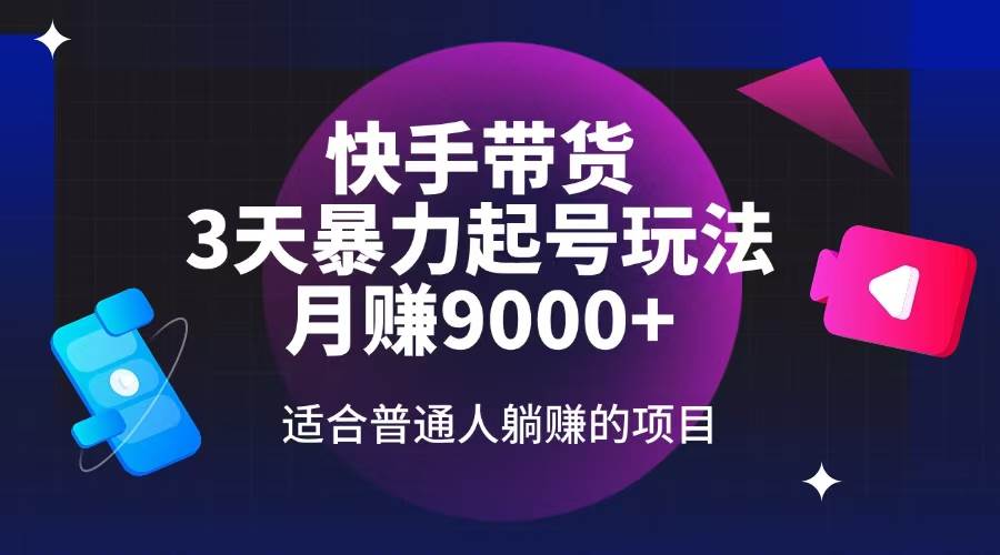 （14326期）快手带货，3天起号暴力玩法，月赚9000+，适合普通人躺赚的项目-鲲鹏云网创