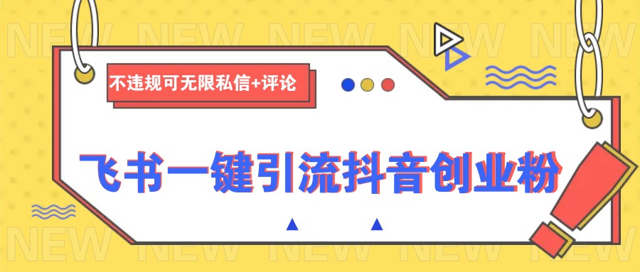 飞书一键引流抖音创业粉，不违规可 无限私信+评论-鲲鹏云网创