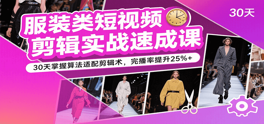 服装类短视频剪辑实战速成课，30天掌握算法适配剪辑术，完播率提升25%+-鲲鹏云网创
