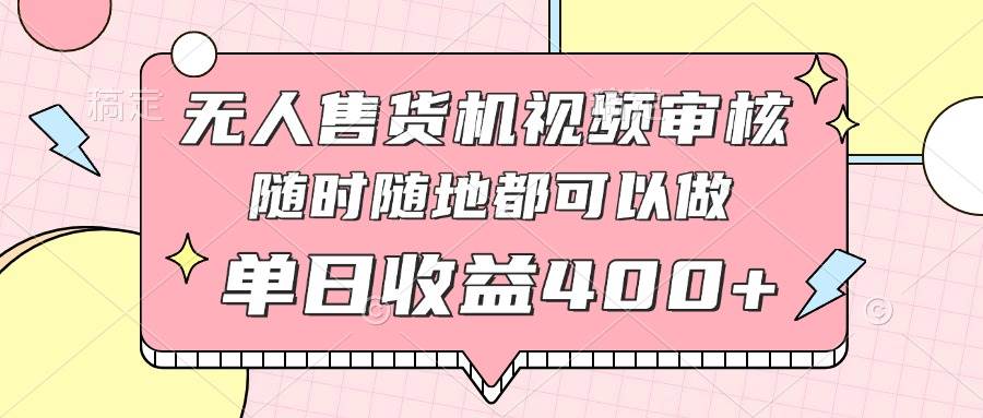 （14524期）无人售货机视频审核，十秒钟一单，有手机就行，随时随地可做单日收益400+-鲲鹏云网创