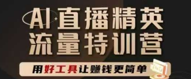AI直播精英官方特训营，直播底层逻辑和ai实操技巧，用好工具让挣米更简单-鲲鹏云网创