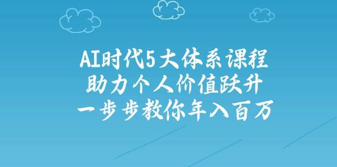 （14475期）AI时代5大体系课程：助力个人价值跃升，一步步教你年入百万-鲲鹏云网创