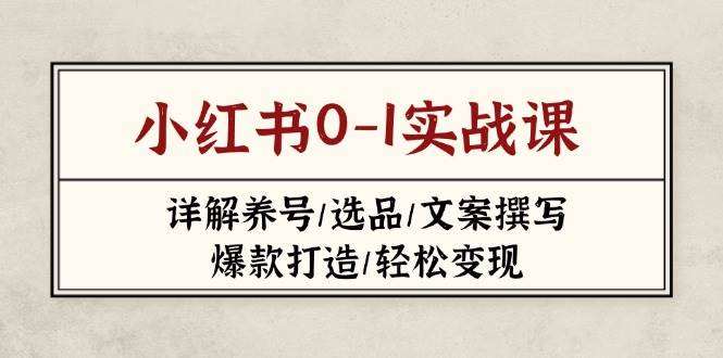 （14237期）小红书0-1实战课(2023-2025)，详解养号/选品/文案撰写/爆款打造/轻松变现-鲲鹏云网创