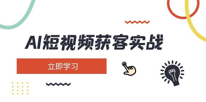 AI短视频获客实战：涵盖矩阵营销、搭建、定位、素材拍摄、起号、变现等-鲲鹏云网创