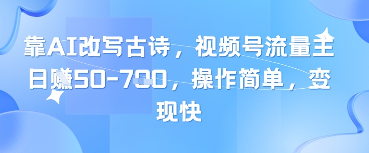 靠AI改写古诗，视频号流量主日入几张，操作简单，变现快-鲲鹏云网创