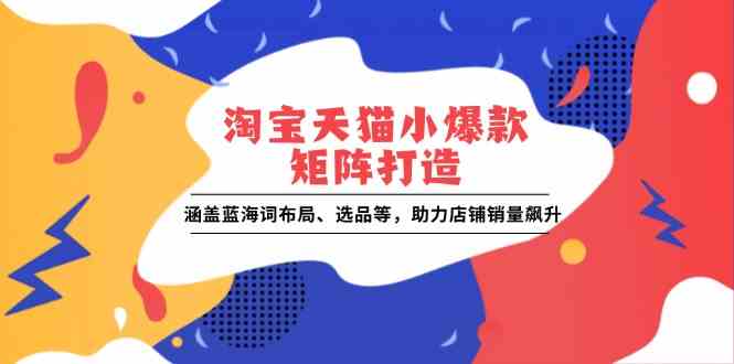淘宝天猫小爆款矩阵打造：涵盖蓝海词布局、选品等，助力店铺销量飙升-鲲鹏云网创