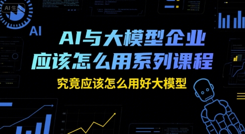 AI与大模型企业应该怎么用系列课程，究竟应该怎么用好大模型-鲲鹏云网创