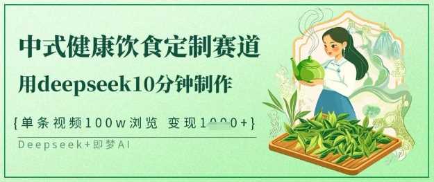 爆火中式健康饮食定制赛道，用deepseek10分钟制作，单条视频100w浏览，单日变现多张-鲲鹏云网创