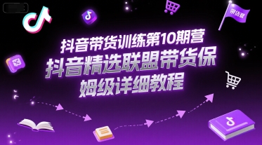 抖音带货训练第10期营，抖音精选联盟带货保姆级详细教程-鲲鹏云网创