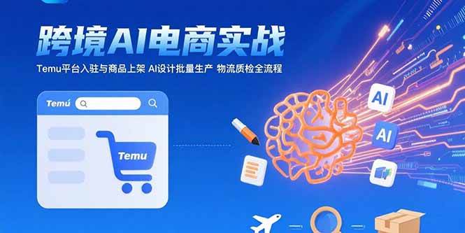 （15526期）AI+跨境电商实战：Temu平台入驻与商品上架 AI设计批量生产 物流质检全流程-鲲鹏云网创
