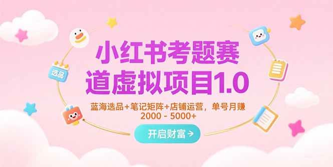 （15398期）小红书考题赛道虚拟项目1.0，蓝海选品+笔记矩阵+店铺运营，单号月赚5000+-鲲鹏云网创