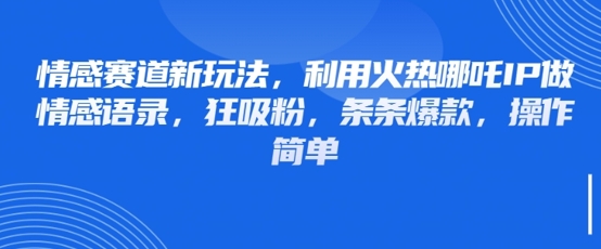 情感赛道新玩法，利用火热哪吒IP做情感语录，狂吸粉，条条爆款，操作简单-鲲鹏云网创
