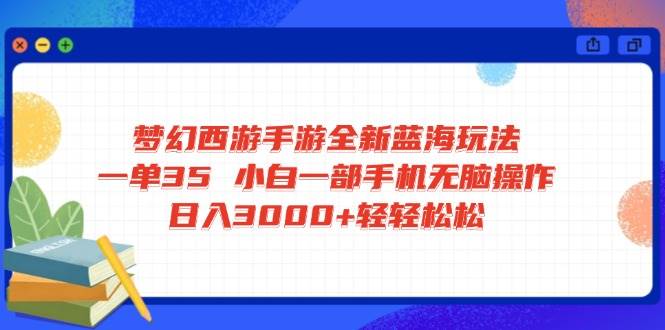 （14594期）梦幻西游手游全新蓝海玩法 一单35 小白一部手机无脑操作 日入3000+轻轻…-鲲鹏云网创