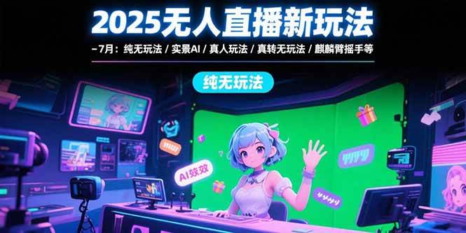 （15429期）2025无人直播新玩法-7月：纯无玩法/实景AI/真人玩法/绿幕玩法/真转无玩法-鲲鹏云网创