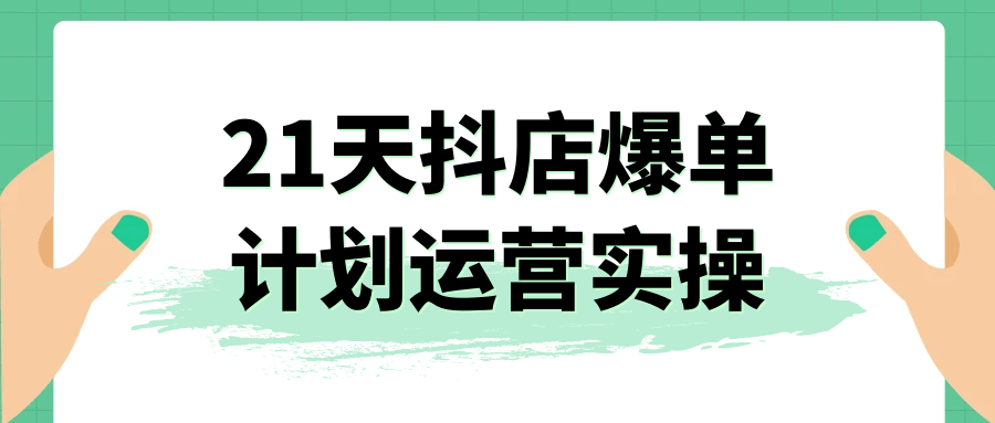 21天抖店爆单计划运营实操-鲲鹏云网创