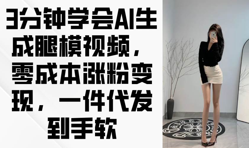 （14537期）3分钟学会AI生成腿模视频，零成本涨粉变现，一件代发到手软-鲲鹏云网创