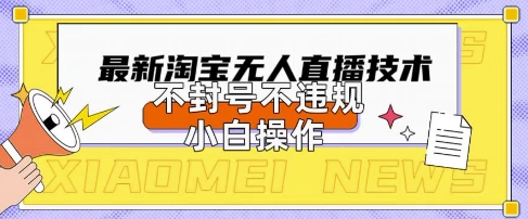 2025年淘宝无人直播带货10.0.全新技术，不违规，不封号，纯小白操作，日入数张【揭秘】-鲲鹏云网创