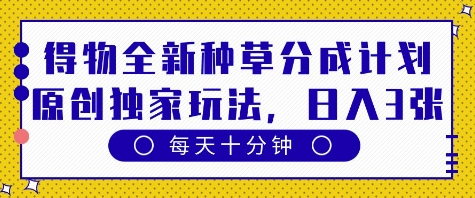 得物全新种草分成计划，原创独家玩法，每天只需十分钟，单日稳定变现多张【揭秘】-鲲鹏云网创