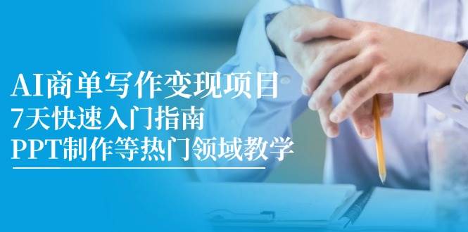 （14945期）AI商单写作变现项目，7天快速入门指南，PPT制作等热门领域教学-鲲鹏云网创