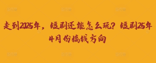 走到2025年，短剧还能怎么玩？短剧25年4月份搞钱方向-鲲鹏云网创