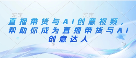 直播带货与AI创意视频，帮助你成为直播带货与AI创意达人-鲲鹏云网创