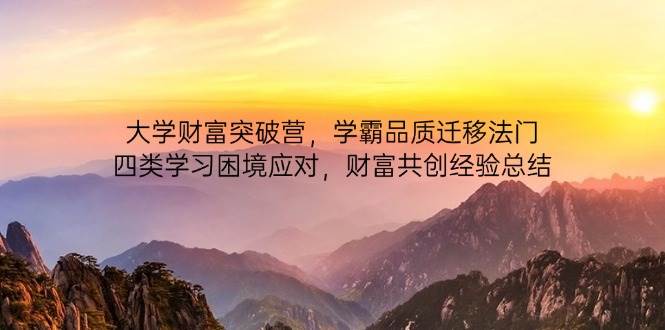 （14484期）大学财富突破营，学霸品质迁移法门，四类学习困境应对，财富共创经验总结-鲲鹏云网创