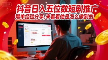 抖音日入五位数短剧推广爆单经验分享，来看看他是怎么做到的？-鲲鹏云网创